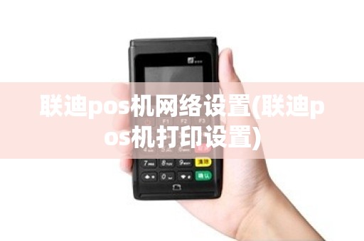 联迪pos机网络设置(联迪pos机打印设置)