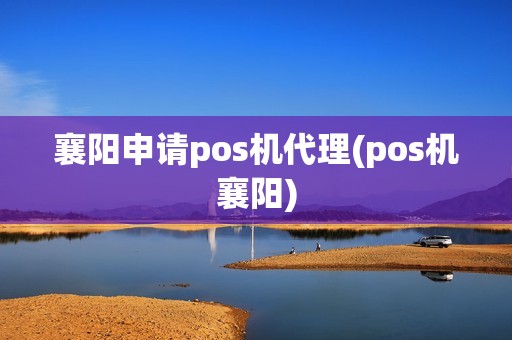 襄阳申请pos机代理(pos机襄阳)