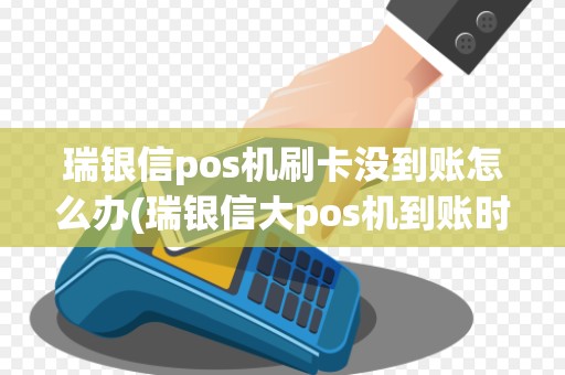 瑞银信pos机刷卡没到账怎么办(瑞银信大pos机到账时间)
