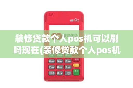 装修贷款个人pos机可以刷吗现在(装修贷款个人pos机可以刷吗)