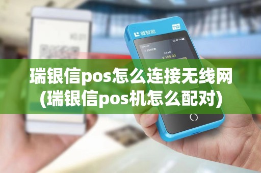瑞银信pos怎么连接无线网(瑞银信pos机怎么配对)