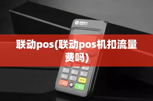 联动pos(联动pos机扣流量费吗)