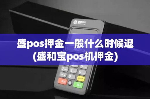盛pos押金一般什么时候退(盛和宝pos机押金)