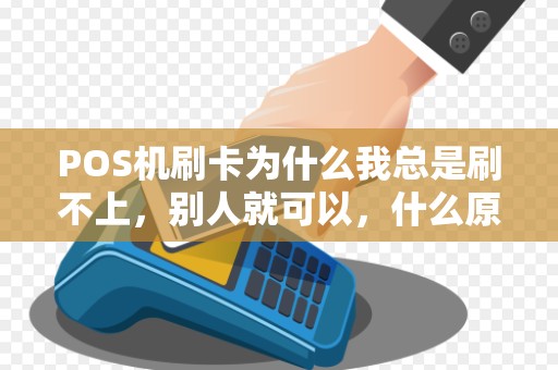 POS机刷卡为什么我总是刷不上，别人就可以，什么原因