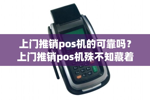 上门推销pos机的可靠吗？上门推销pos机殊不知藏着隐患