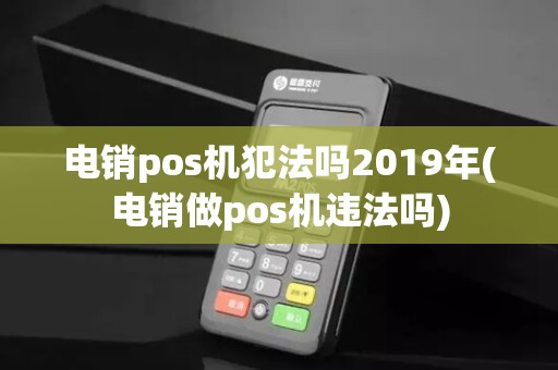 电销pos机犯法吗2019年(电销做pos机违法吗)