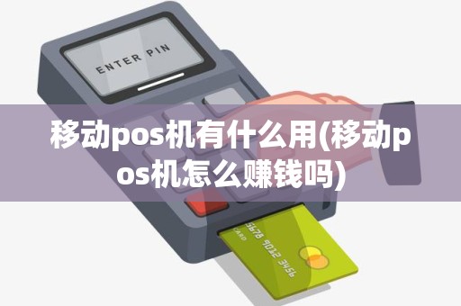移动pos机有什么用(移动pos机怎么赚钱吗)