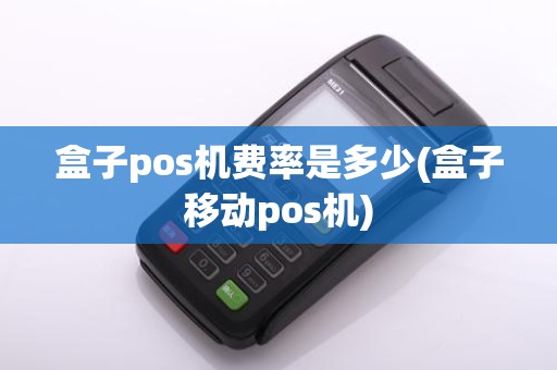 盒子pos机费率是多少(盒子移动pos机)