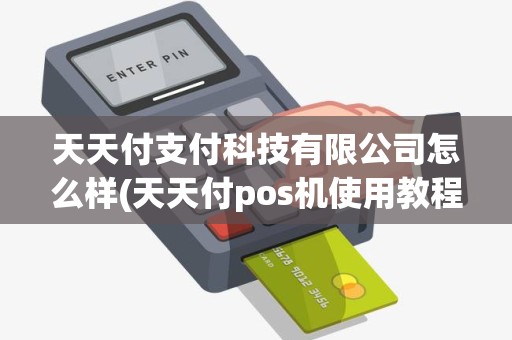 天天付支付科技有限公司怎么样(天天付pos机使用教程)