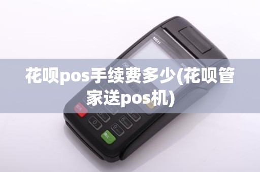 花呗pos手续费多少(花呗管家送pos机)