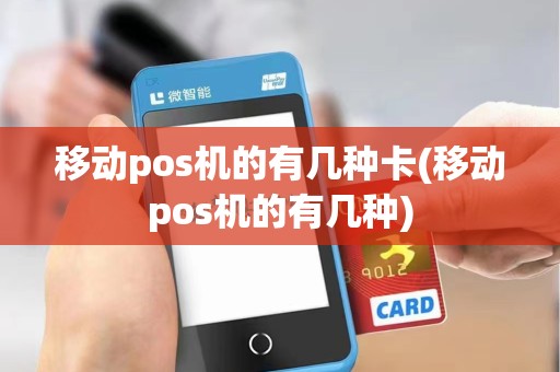 移动pos机的有几种卡(移动pos机的有几种)