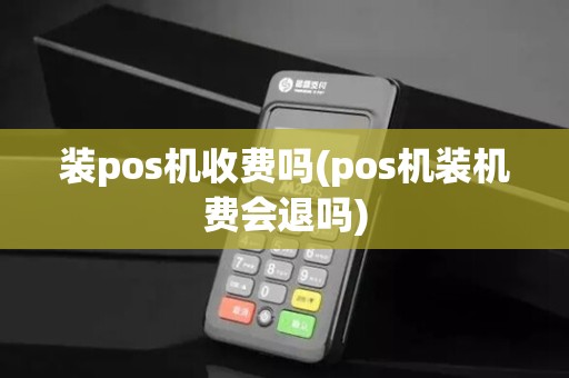 装pos机收费吗(pos机装机费会退吗)
