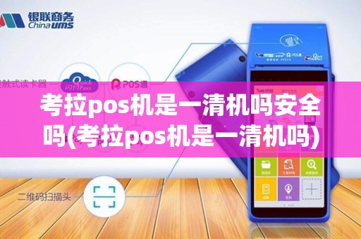 考拉pos机是一清机吗安全吗(考拉pos机是一清机吗)