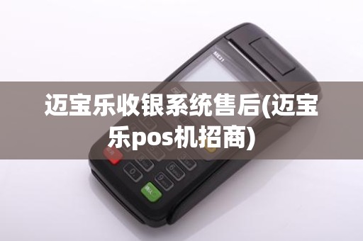迈宝乐收银系统售后(迈宝乐pos机招商)