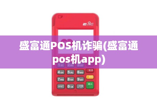 盛富通POS机诈骗(盛富通pos机app)