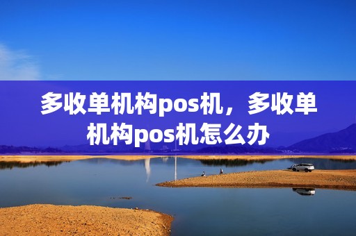 多收单机构pos机，多收单机构pos机怎么办