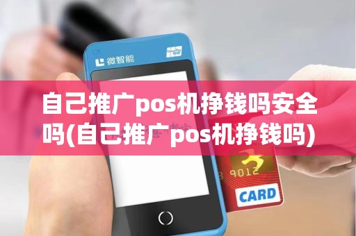自己推广pos机挣钱吗安全吗(自己推广pos机挣钱吗)