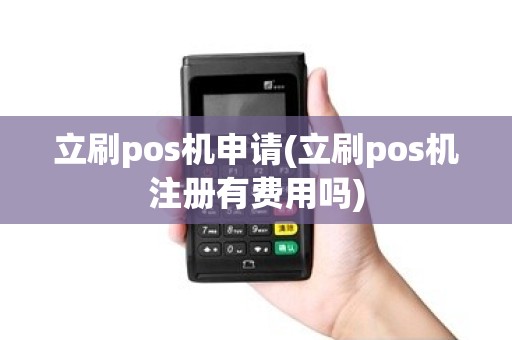立刷pos机申请(立刷pos机注册有费用吗)