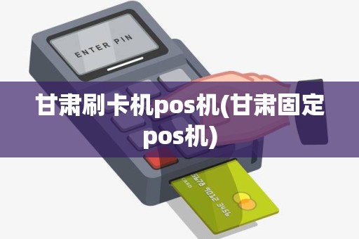 甘肃刷卡机pos机(甘肃固定pos机)