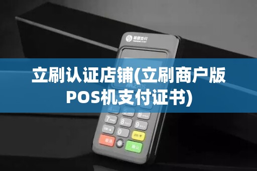 立刷认证店铺(立刷商户版POS机支付证书)