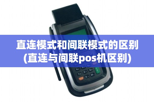 直连模式和间联模式的区别(直连与间联pos机区别)