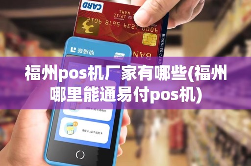 福州pos机厂家有哪些(福州哪里能通易付pos机)
