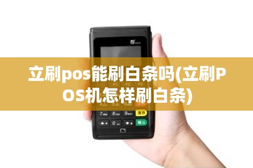 立刷pos能刷白条吗(立刷POS机怎样刷白条)