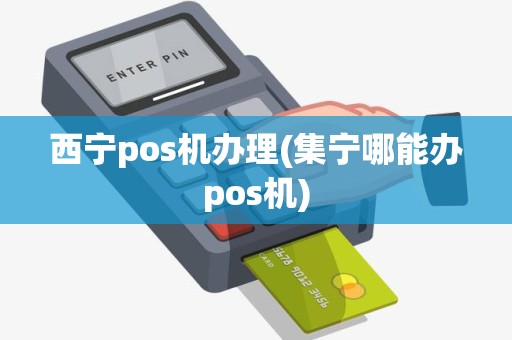 西宁pos机办理(集宁哪能办pos机)