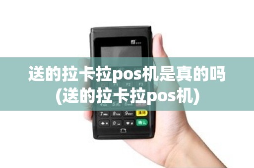 送的拉卡拉pos机是真的吗(送的拉卡拉pos机)
