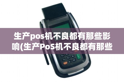 生产pos机不良都有那些影响(生产PoS机不良都有那些)