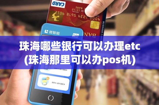 珠海哪些银行可以办理etc(珠海那里可以办pos机)
