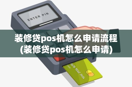 装修贷pos机怎么申请流程(装修贷pos机怎么申请)