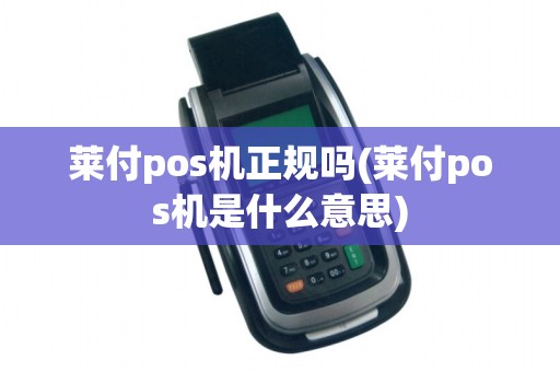 莱付pos机正规吗(莱付pos机是什么意思)