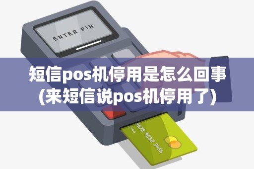 短信pos机停用是怎么回事(来短信说pos机停用了)