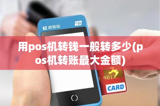 用pos机转钱一般转多少(pos机转账最大金额)