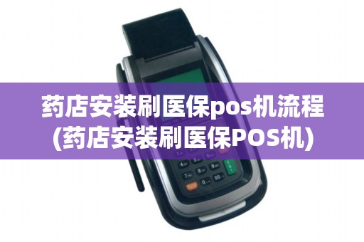 药店安装刷医保pos机流程(药店安装刷医保POS机)