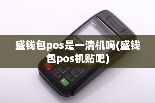 盛钱包pos是一清机吗(盛钱包pos机贴吧)