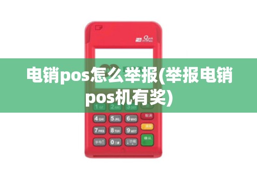 电销pos怎么举报(举报电销pos机有奖)
