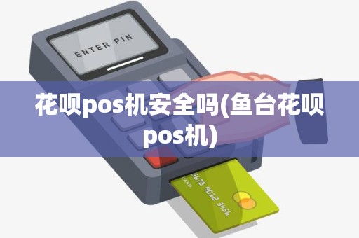 花呗pos机安全吗(鱼台花呗pos机)