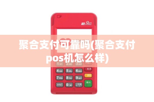 聚合支付可靠吗(聚合支付pos机怎么样)