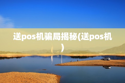 送pos机骗局揭秘(送pos机)
