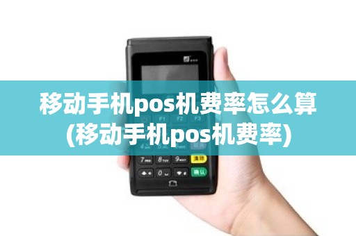 移动手机pos机费率怎么算(移动手机pos机费率)