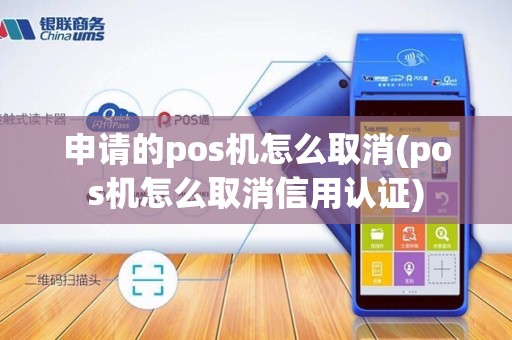 申请的pos机怎么取消(pos机怎么取消信用认证)