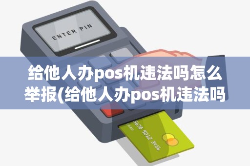 给他人办pos机违法吗怎么举报(给他人办pos机违法吗)
