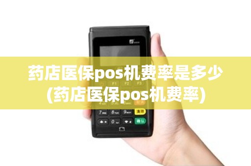 药店医保pos机费率是多少(药店医保pos机费率)