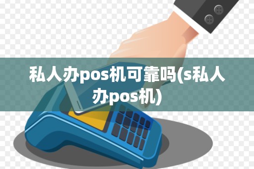 私人办pos机可靠吗(s私人办pos机)