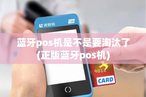蓝牙pos机是不是要淘汰了(正版蓝牙pos机)
