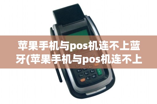 苹果手机与pos机连不上蓝牙(苹果手机与pos机连不上)