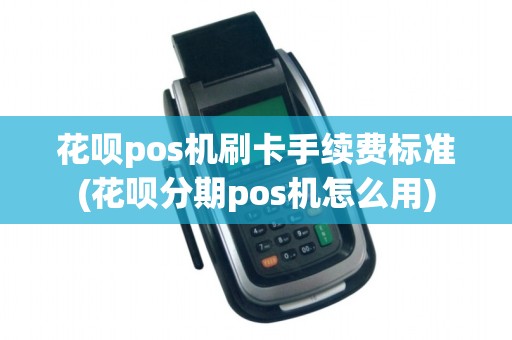 花呗pos机刷卡手续费标准(花呗分期pos机怎么用)