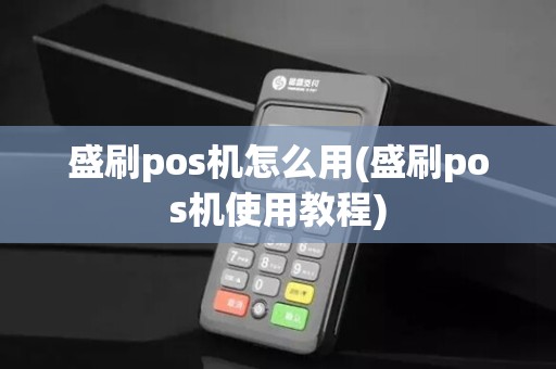 盛刷pos机怎么用(盛刷pos机使用教程)
